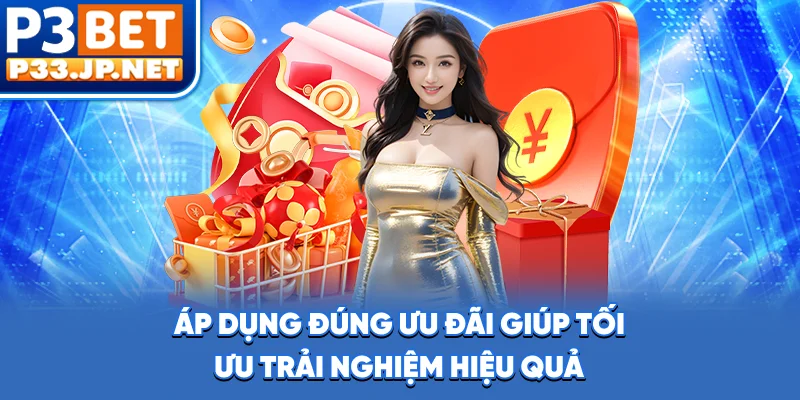 Áp dụng đúng ưu đãi giúp tối ưu trải nghiệm hiệu quả