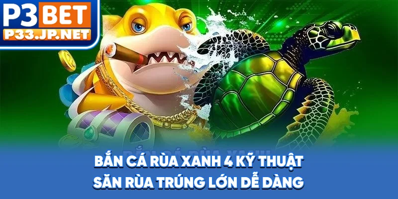 Bắn Cá Rùa Xanh - 4 Kỹ Thuật Săn Rùa Trúng Lớn Dễ Dàng