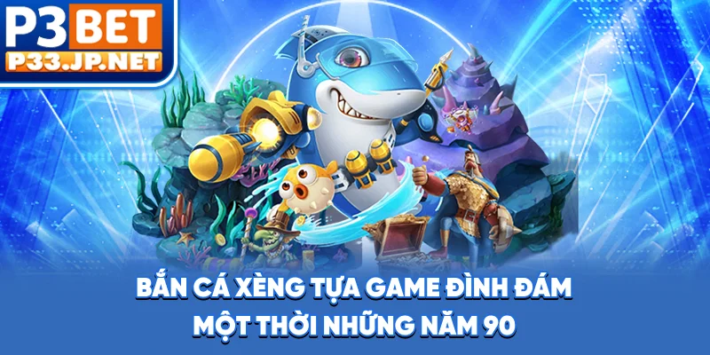 Bắn Cá Xèng - Tựa Game Đình Đám Một Thời Những Năm 90