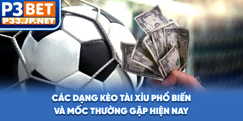 Các dạng kèo tài xỉu phổ biến và mốc thường gặp hiện nay