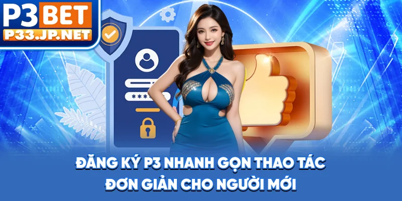 Đăng ký P3 nhanh gọn, thao tác đơn giản cho người mới