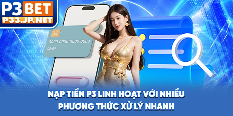 Nạp tiền P3 linh hoạt với nhiều phương thức xử lý nhanh