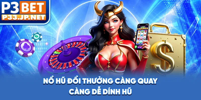 Nổ Hũ Đổi Thưởng - Càng Quay Càng Dễ “Dính Hũ”?