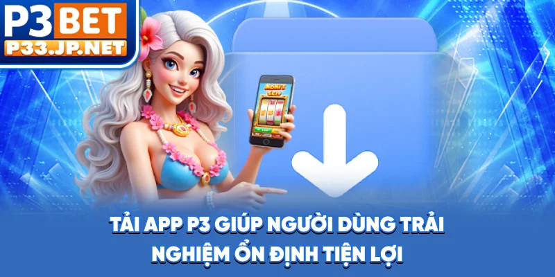 Tải app P3 giúp người dùng trải nghiệm ổn định, tiện lợi
