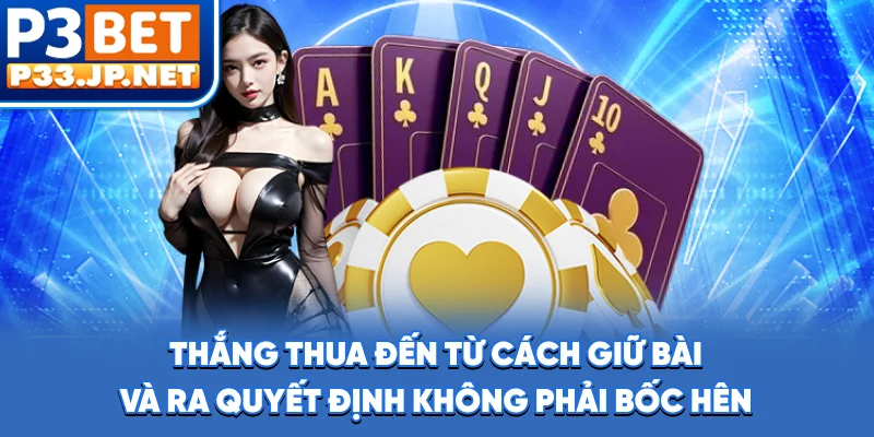 Thắng thua đến từ cách giữ bài và ra quyết định, không phải bốc hên