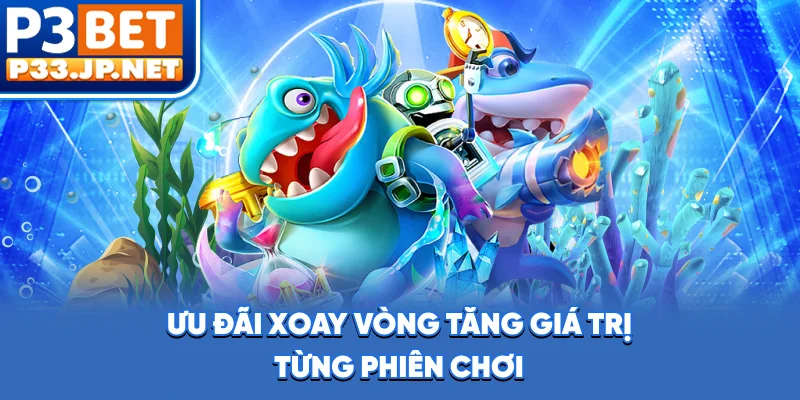 Ưu đãi xoay vòng, tăng giá trị từng phiên chơi